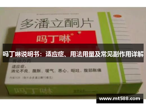 吗丁啉说明书：适应症、用法用量及常见副作用详解